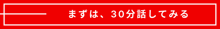 まずは、30分話してみる